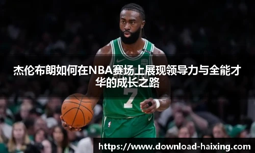 杰伦布朗如何在NBA赛场上展现领导力与全能才华的成长之路