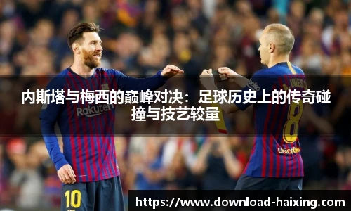 内斯塔与梅西的巅峰对决：足球历史上的传奇碰撞与技艺较量